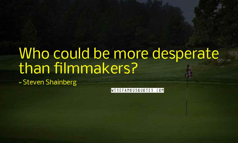 Steven Shainberg Quotes: Who could be more desperate than filmmakers?