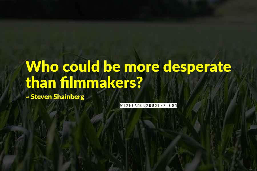 Steven Shainberg Quotes: Who could be more desperate than filmmakers?