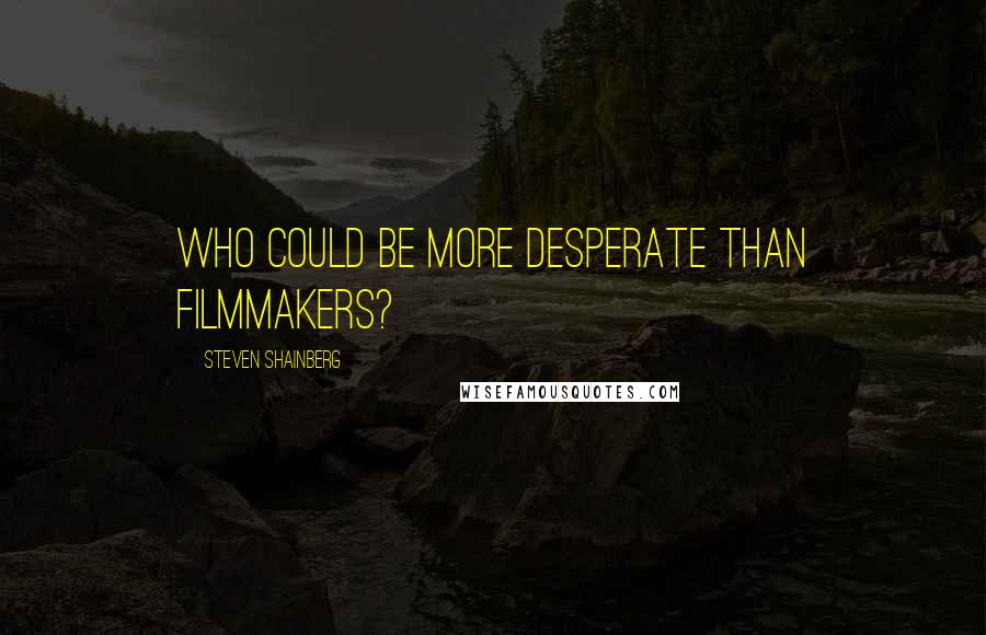 Steven Shainberg Quotes: Who could be more desperate than filmmakers?