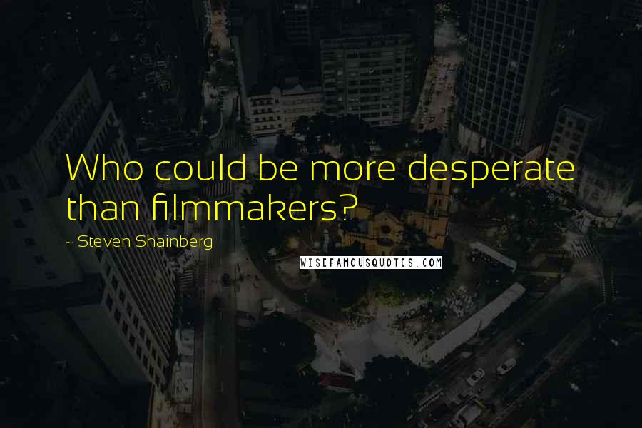 Steven Shainberg Quotes: Who could be more desperate than filmmakers?