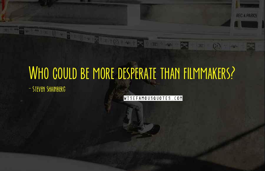 Steven Shainberg Quotes: Who could be more desperate than filmmakers?