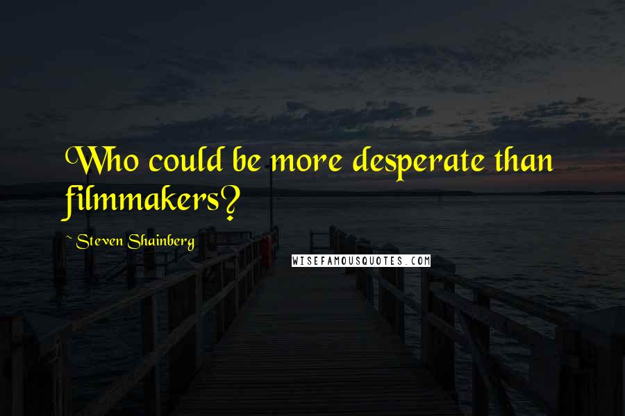 Steven Shainberg Quotes: Who could be more desperate than filmmakers?