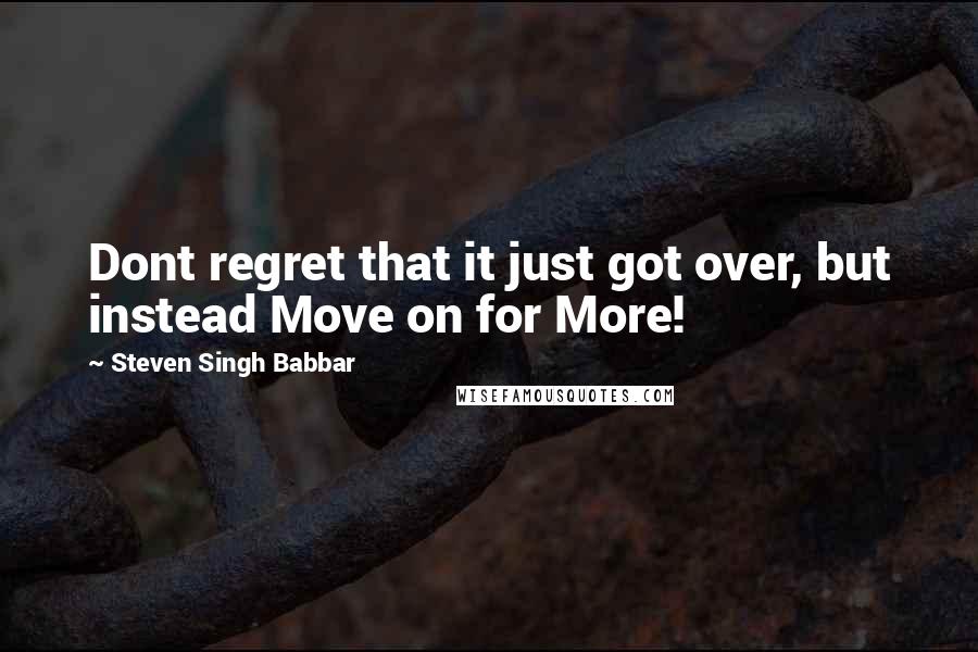 Steven Singh Babbar Quotes: Dont regret that it just got over, but instead Move on for More!