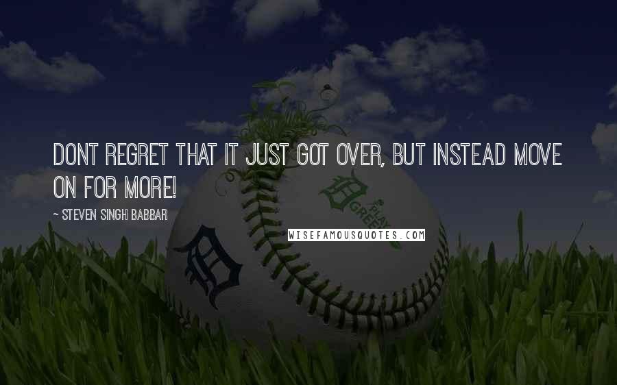 Steven Singh Babbar Quotes: Dont regret that it just got over, but instead Move on for More!