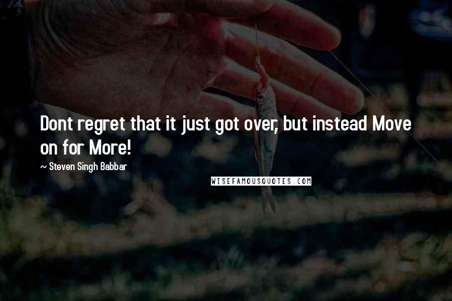 Steven Singh Babbar Quotes: Dont regret that it just got over, but instead Move on for More!
