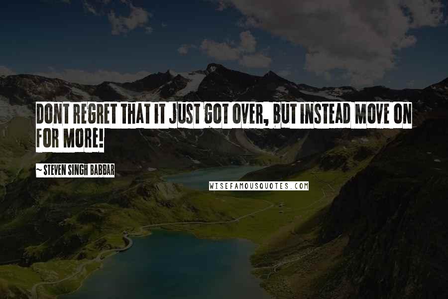 Steven Singh Babbar Quotes: Dont regret that it just got over, but instead Move on for More!