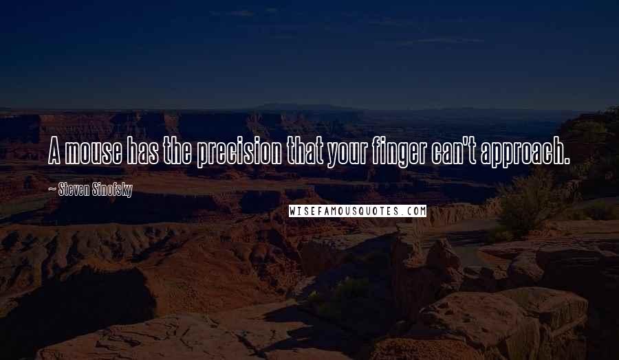 Steven Sinofsky Quotes: A mouse has the precision that your finger can't approach.