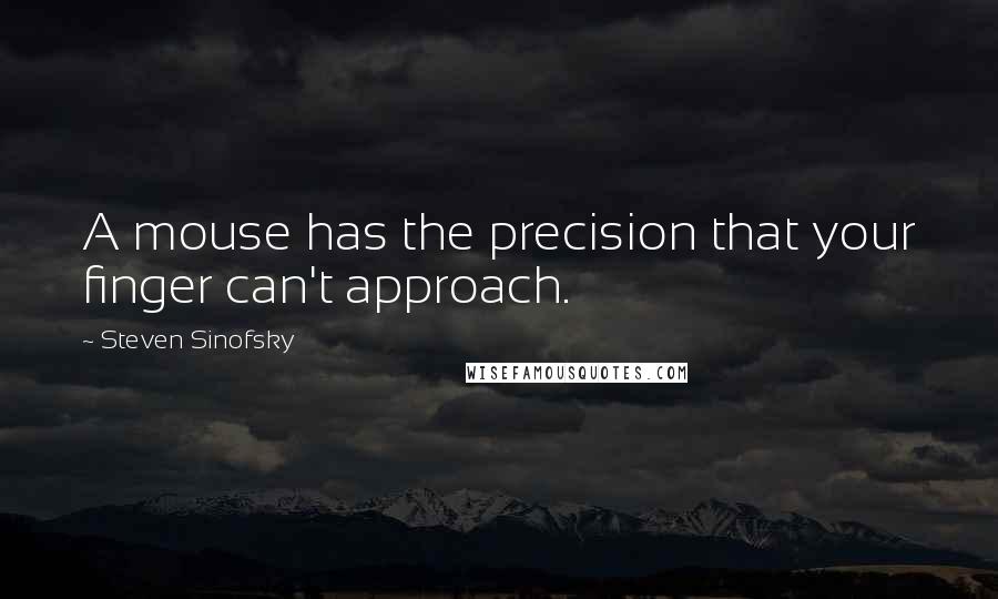 Steven Sinofsky Quotes: A mouse has the precision that your finger can't approach.