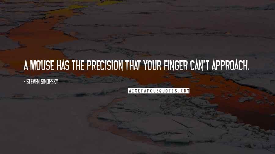 Steven Sinofsky Quotes: A mouse has the precision that your finger can't approach.