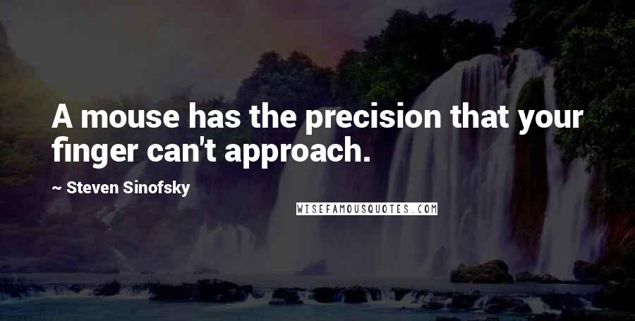 Steven Sinofsky Quotes: A mouse has the precision that your finger can't approach.