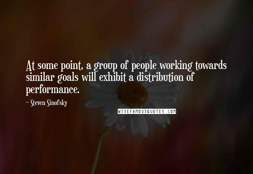 Steven Sinofsky Quotes: At some point, a group of people working towards similar goals will exhibit a distribution of performance.