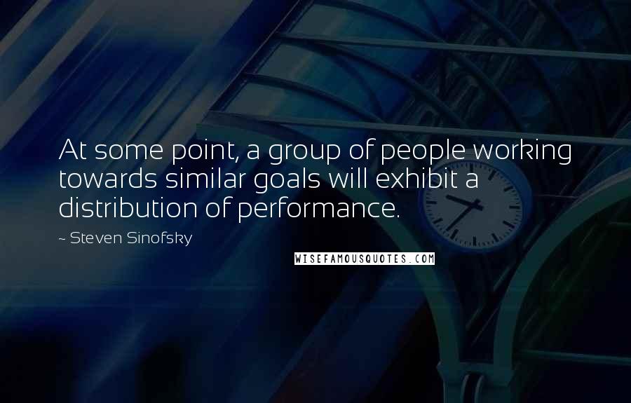 Steven Sinofsky Quotes: At some point, a group of people working towards similar goals will exhibit a distribution of performance.