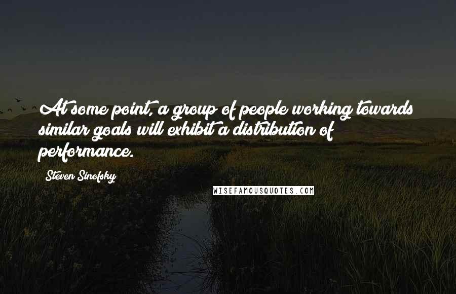 Steven Sinofsky Quotes: At some point, a group of people working towards similar goals will exhibit a distribution of performance.