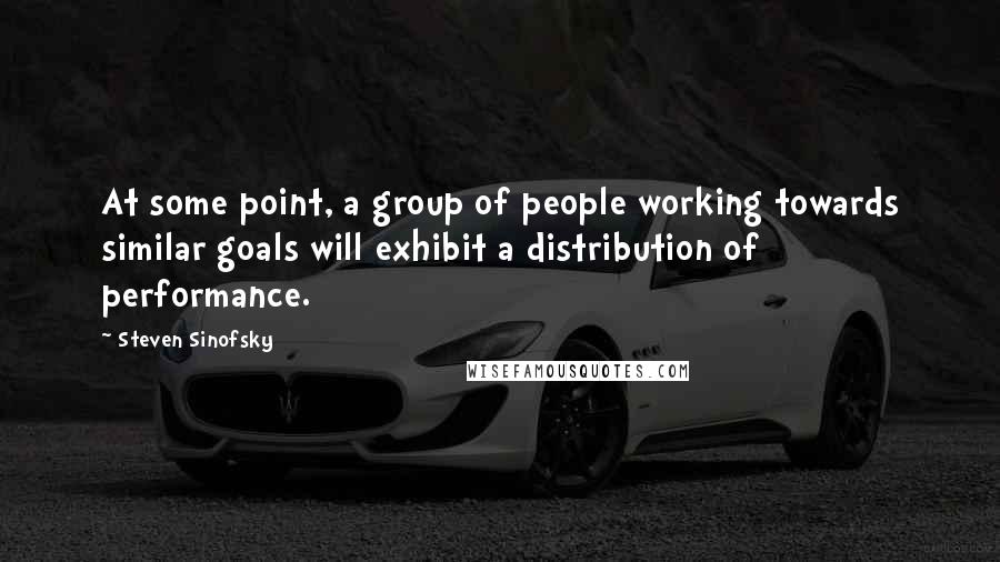 Steven Sinofsky Quotes: At some point, a group of people working towards similar goals will exhibit a distribution of performance.