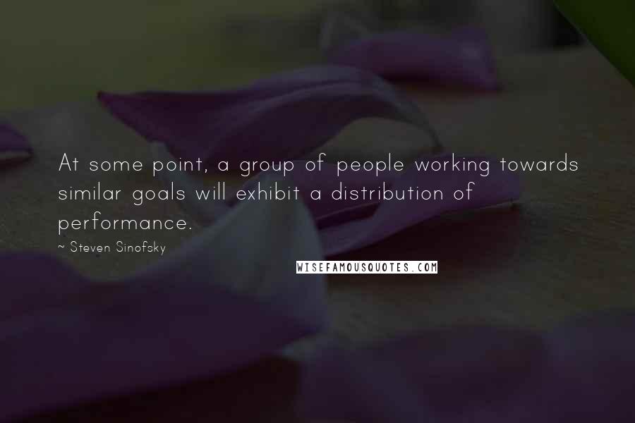 Steven Sinofsky Quotes: At some point, a group of people working towards similar goals will exhibit a distribution of performance.