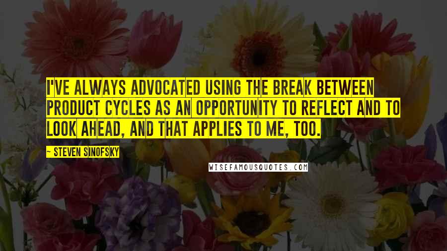 Steven Sinofsky Quotes: I've always advocated using the break between product cycles as an opportunity to reflect and to look ahead, and that applies to me, too.