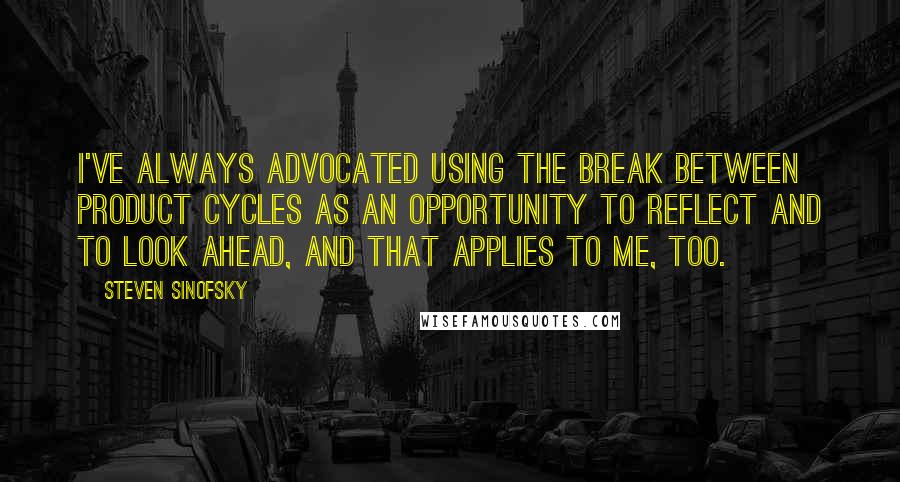 Steven Sinofsky Quotes: I've always advocated using the break between product cycles as an opportunity to reflect and to look ahead, and that applies to me, too.