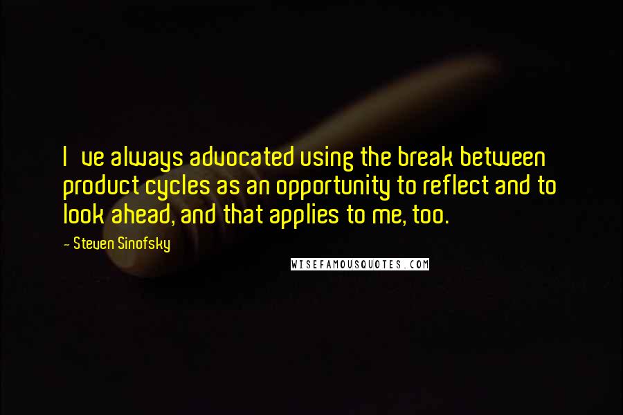 Steven Sinofsky Quotes: I've always advocated using the break between product cycles as an opportunity to reflect and to look ahead, and that applies to me, too.