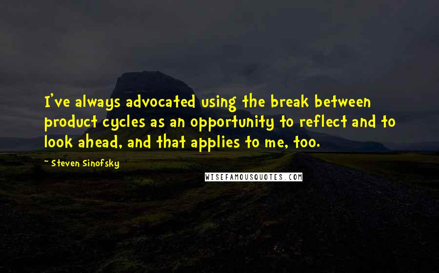 Steven Sinofsky Quotes: I've always advocated using the break between product cycles as an opportunity to reflect and to look ahead, and that applies to me, too.