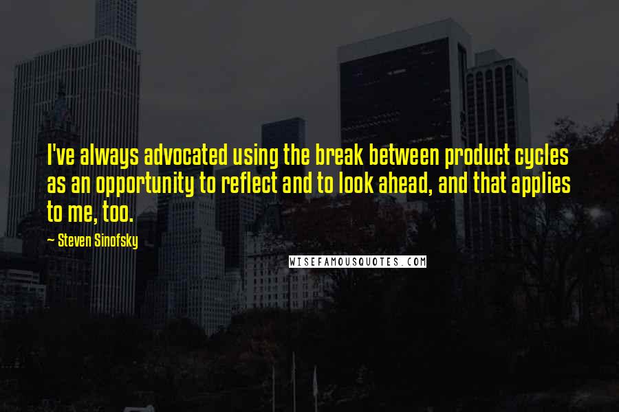 Steven Sinofsky Quotes: I've always advocated using the break between product cycles as an opportunity to reflect and to look ahead, and that applies to me, too.