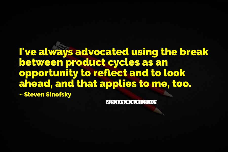 Steven Sinofsky Quotes: I've always advocated using the break between product cycles as an opportunity to reflect and to look ahead, and that applies to me, too.