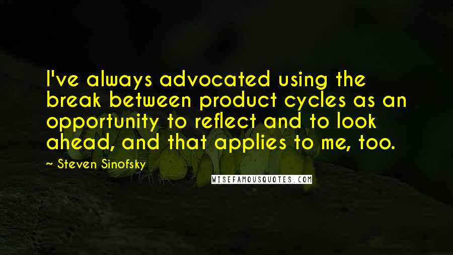 Steven Sinofsky Quotes: I've always advocated using the break between product cycles as an opportunity to reflect and to look ahead, and that applies to me, too.