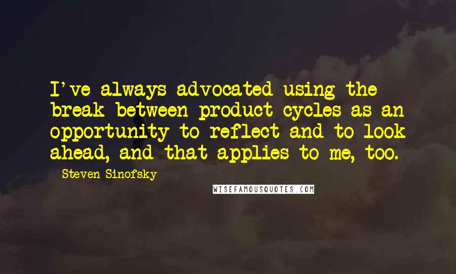 Steven Sinofsky Quotes: I've always advocated using the break between product cycles as an opportunity to reflect and to look ahead, and that applies to me, too.