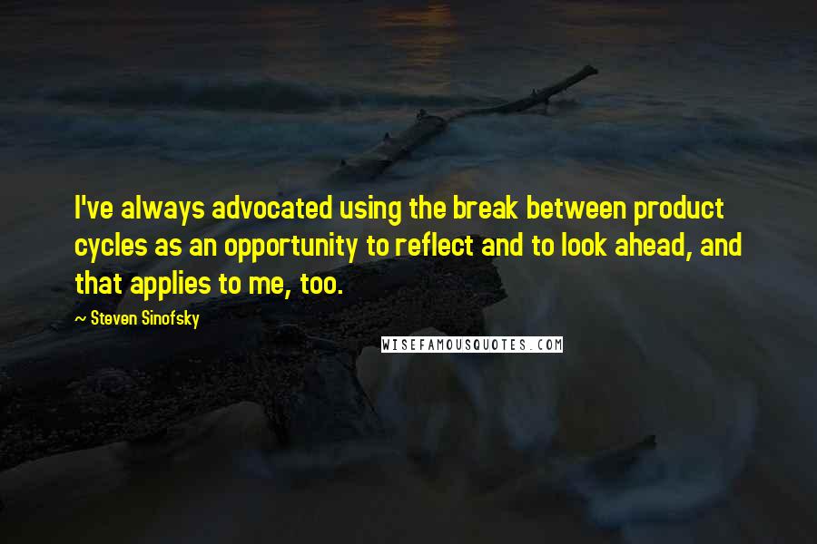 Steven Sinofsky Quotes: I've always advocated using the break between product cycles as an opportunity to reflect and to look ahead, and that applies to me, too.