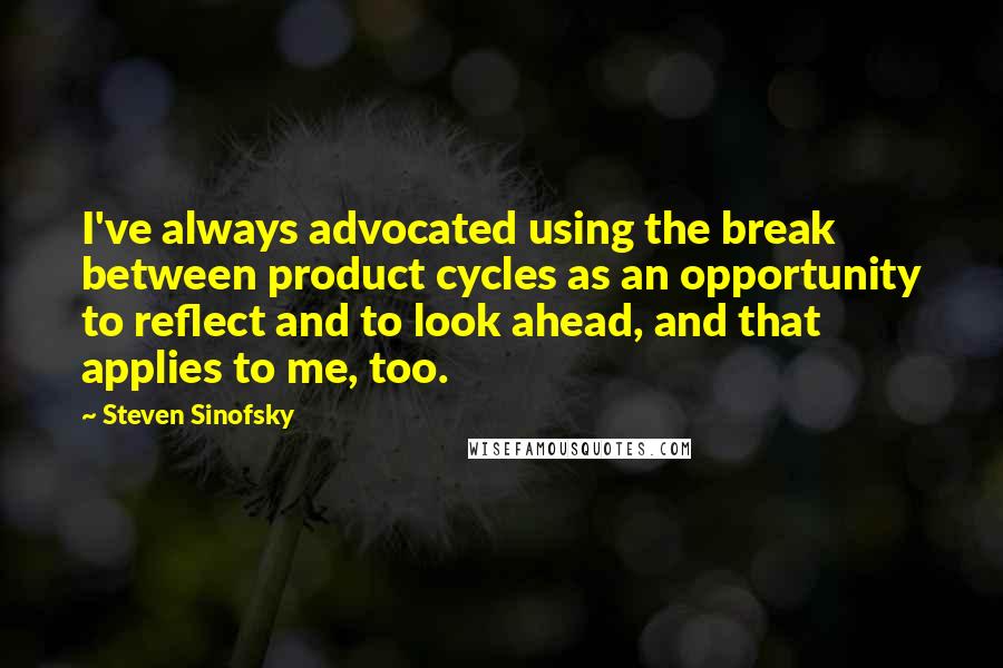 Steven Sinofsky Quotes: I've always advocated using the break between product cycles as an opportunity to reflect and to look ahead, and that applies to me, too.