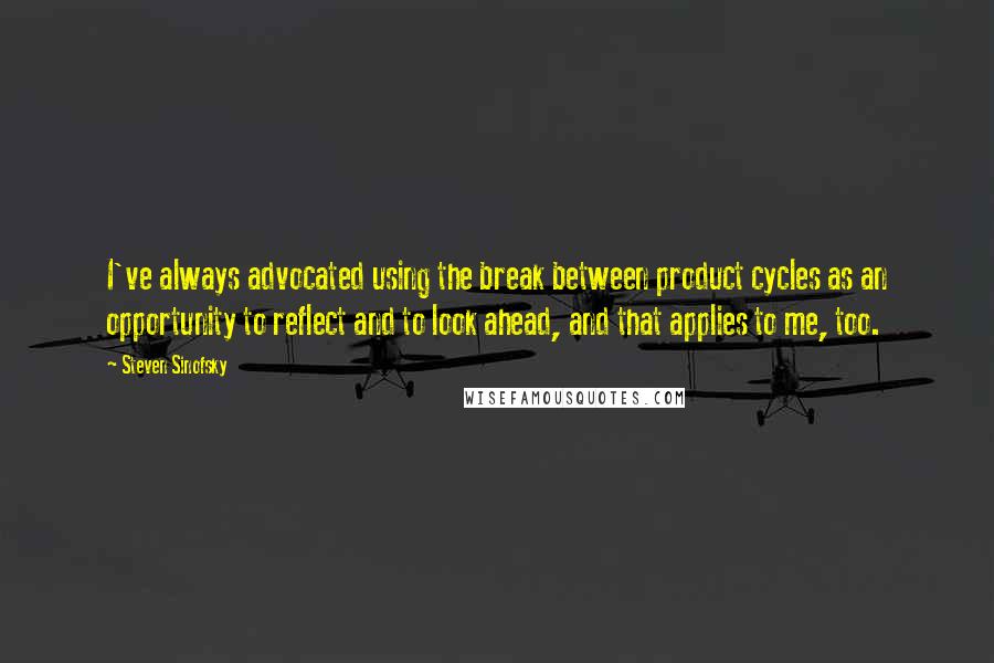 Steven Sinofsky Quotes: I've always advocated using the break between product cycles as an opportunity to reflect and to look ahead, and that applies to me, too.