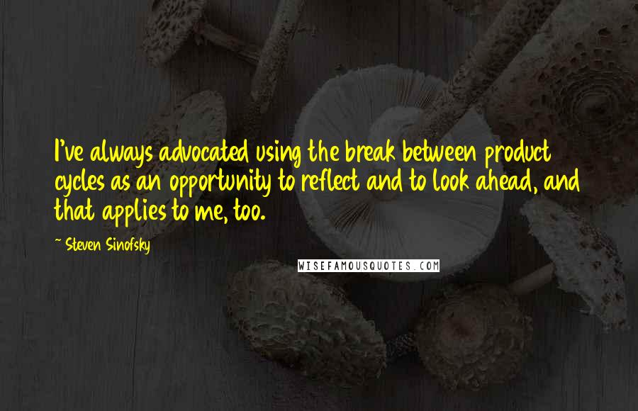 Steven Sinofsky Quotes: I've always advocated using the break between product cycles as an opportunity to reflect and to look ahead, and that applies to me, too.