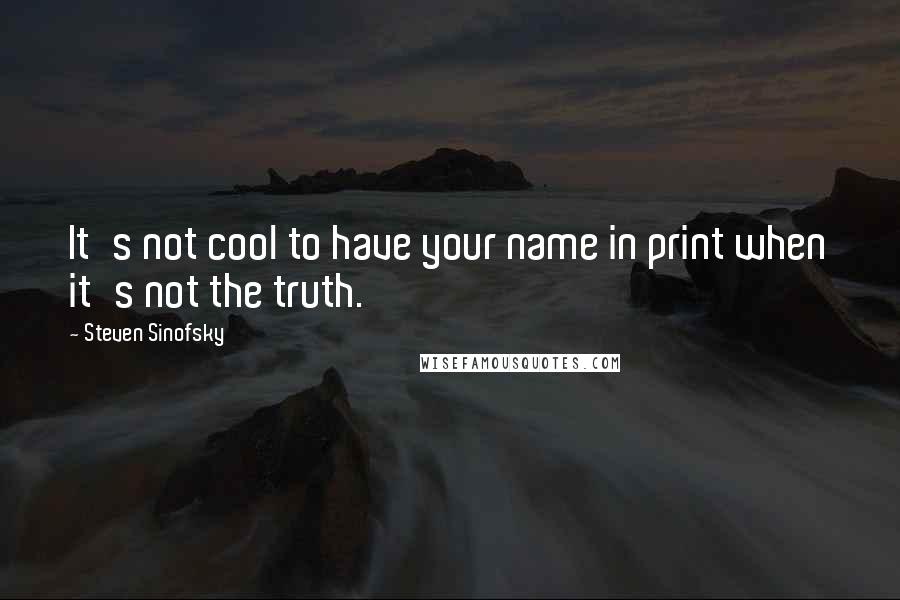 Steven Sinofsky Quotes: It's not cool to have your name in print when it's not the truth.