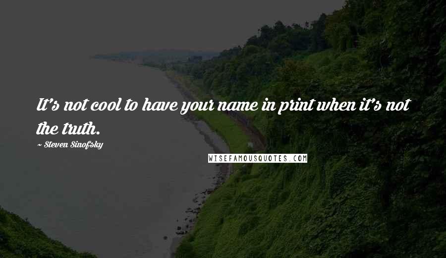 Steven Sinofsky Quotes: It's not cool to have your name in print when it's not the truth.