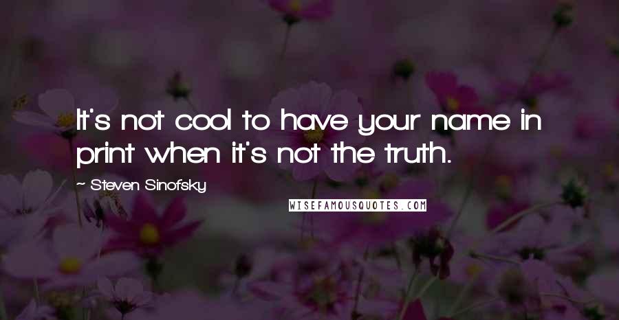 Steven Sinofsky Quotes: It's not cool to have your name in print when it's not the truth.