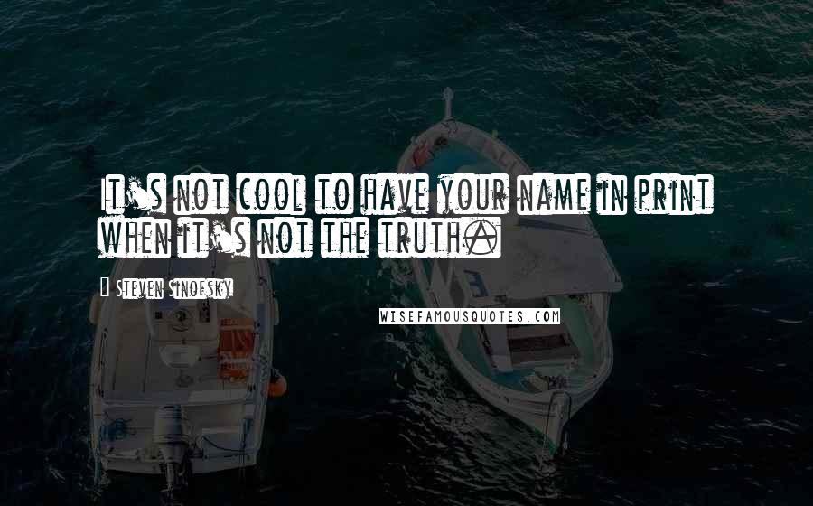 Steven Sinofsky Quotes: It's not cool to have your name in print when it's not the truth.