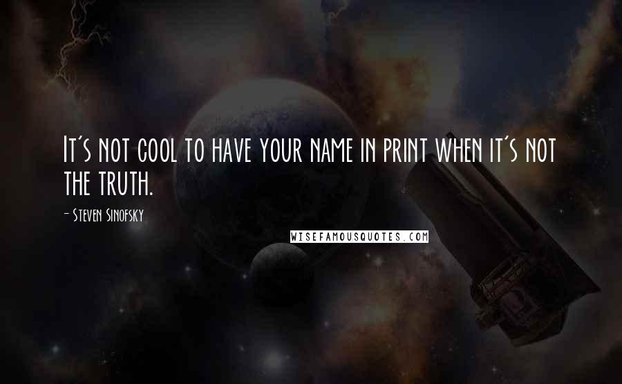 Steven Sinofsky Quotes: It's not cool to have your name in print when it's not the truth.