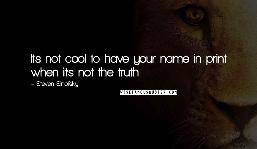 Steven Sinofsky Quotes: It's not cool to have your name in print when it's not the truth.