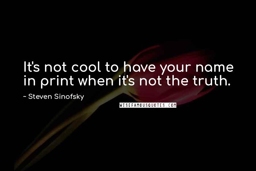 Steven Sinofsky Quotes: It's not cool to have your name in print when it's not the truth.