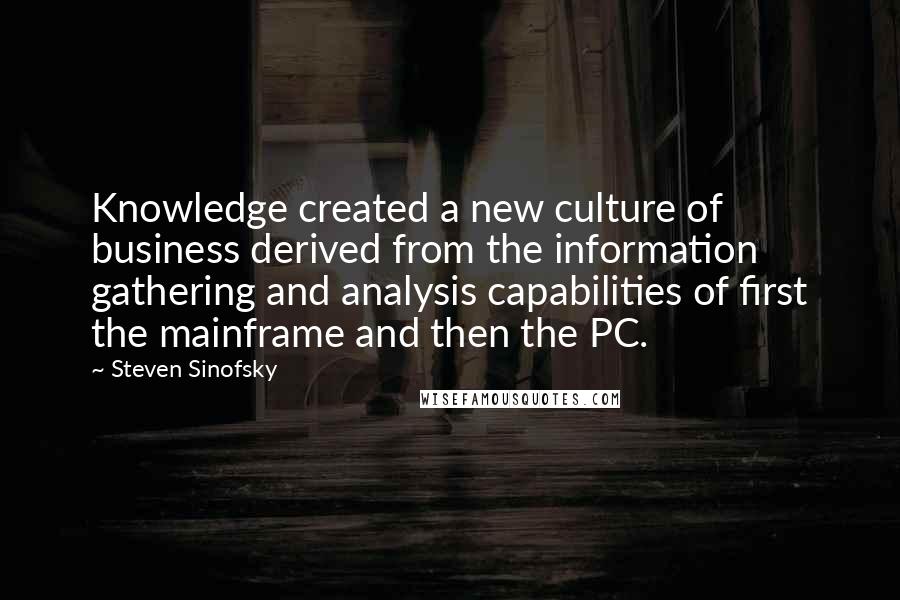 Steven Sinofsky Quotes: Knowledge created a new culture of business derived from the information gathering and analysis capabilities of first the mainframe and then the PC.