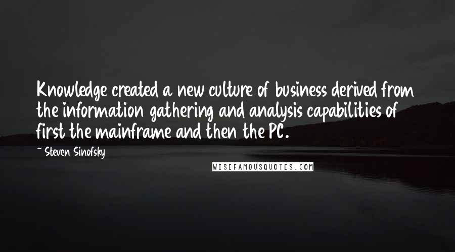 Steven Sinofsky Quotes: Knowledge created a new culture of business derived from the information gathering and analysis capabilities of first the mainframe and then the PC.