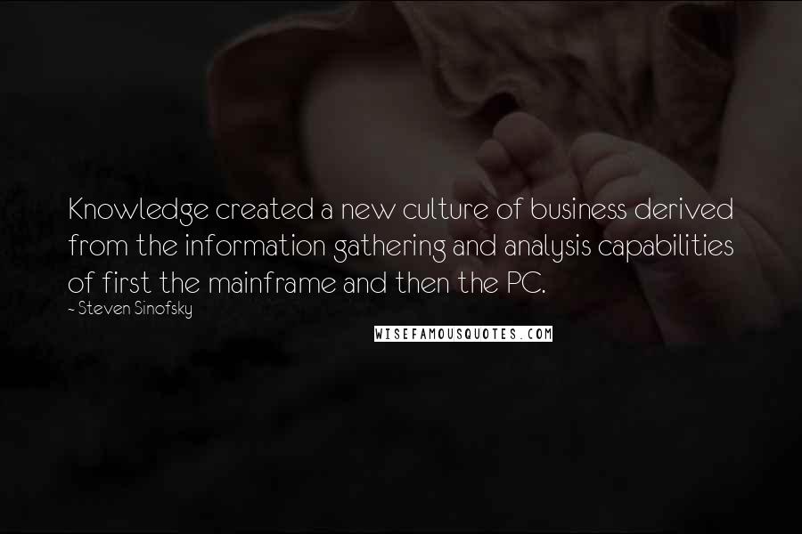 Steven Sinofsky Quotes: Knowledge created a new culture of business derived from the information gathering and analysis capabilities of first the mainframe and then the PC.