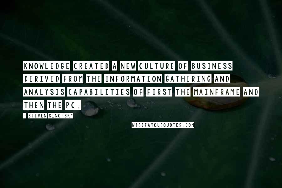 Steven Sinofsky Quotes: Knowledge created a new culture of business derived from the information gathering and analysis capabilities of first the mainframe and then the PC.