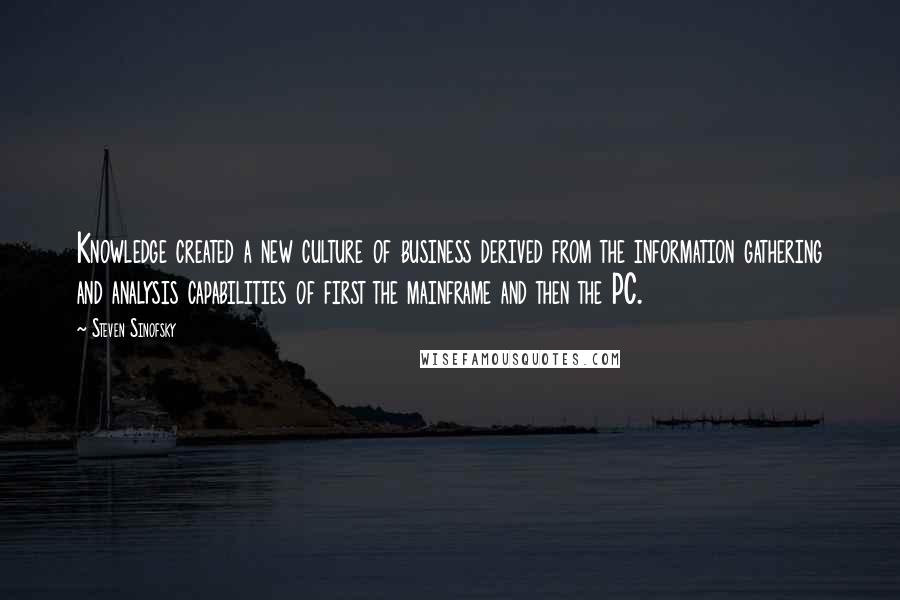 Steven Sinofsky Quotes: Knowledge created a new culture of business derived from the information gathering and analysis capabilities of first the mainframe and then the PC.