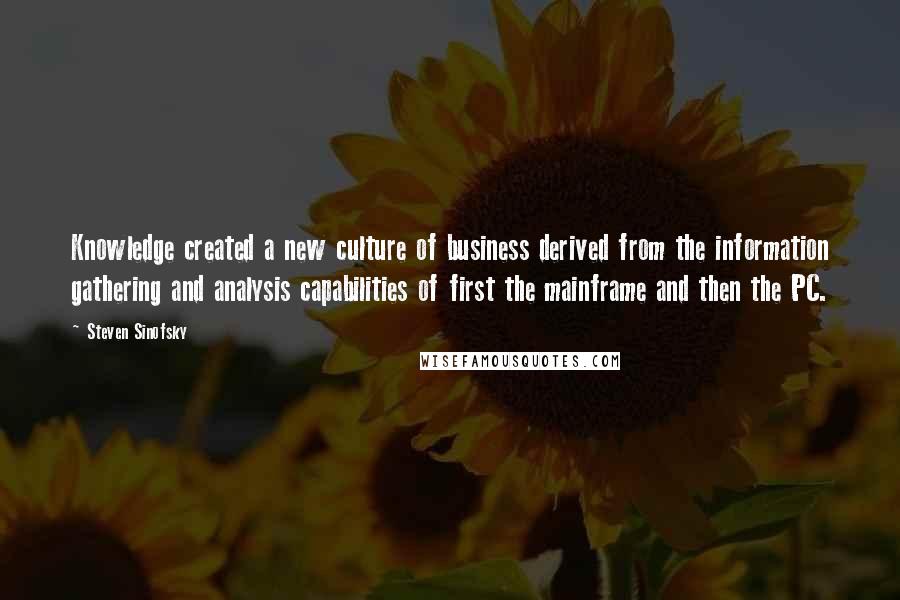 Steven Sinofsky Quotes: Knowledge created a new culture of business derived from the information gathering and analysis capabilities of first the mainframe and then the PC.