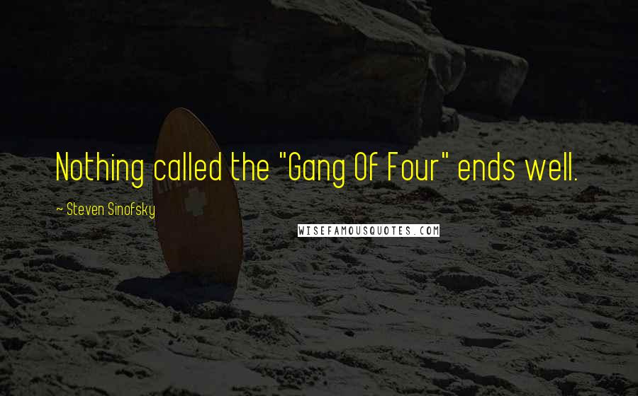 Steven Sinofsky Quotes: Nothing called the "Gang Of Four" ends well.