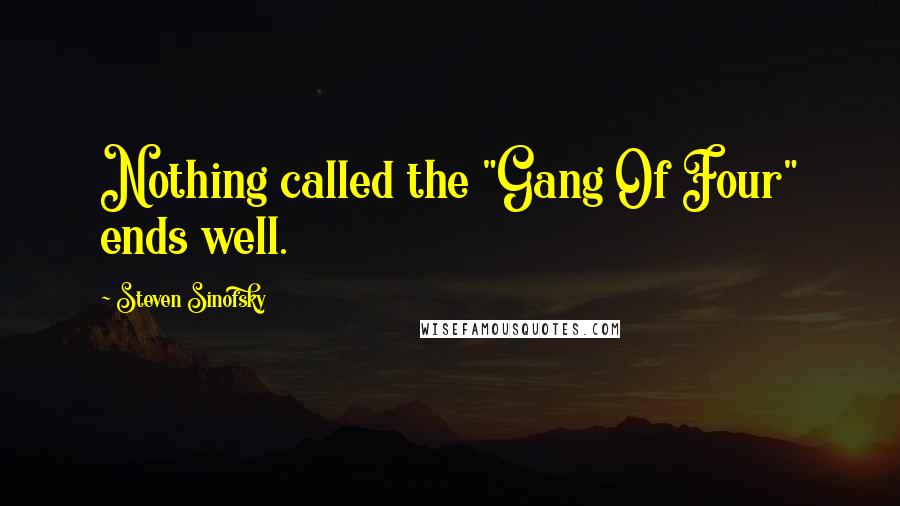 Steven Sinofsky Quotes: Nothing called the "Gang Of Four" ends well.