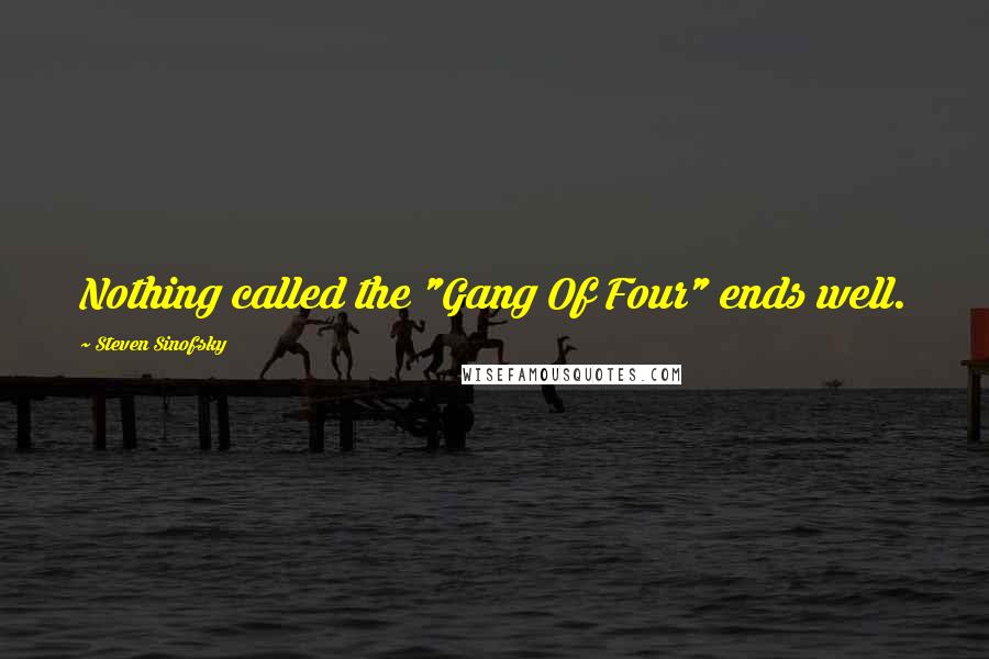 Steven Sinofsky Quotes: Nothing called the "Gang Of Four" ends well.
