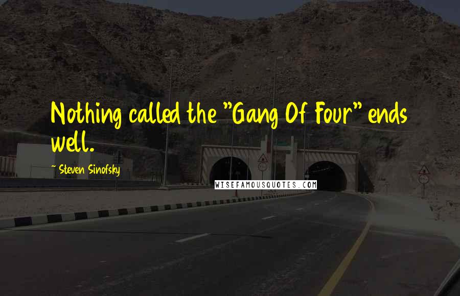Steven Sinofsky Quotes: Nothing called the "Gang Of Four" ends well.