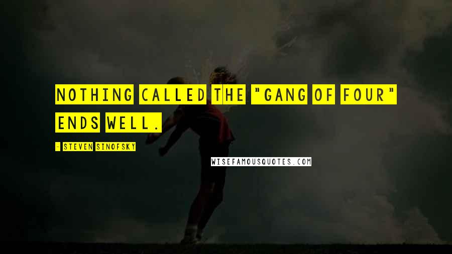 Steven Sinofsky Quotes: Nothing called the "Gang Of Four" ends well.