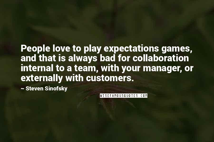 Steven Sinofsky Quotes: People love to play expectations games, and that is always bad for collaboration internal to a team, with your manager, or externally with customers.